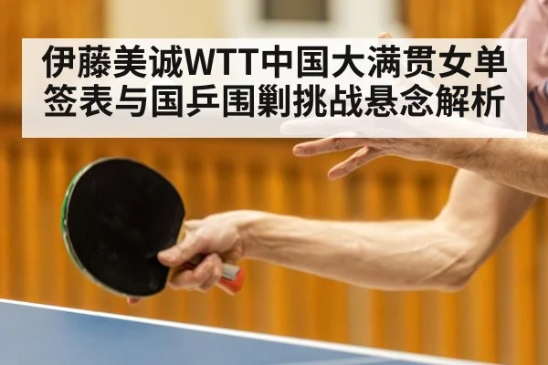 伊藤美诚WTT中国大满贯女单签表与国乒围剿挑战悬念解析 - kaiyun.com