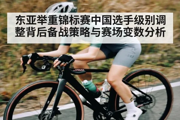 东亚举重锦标赛中国选手级别调整背后备战策略与赛场变数分析 - kaiyun.com